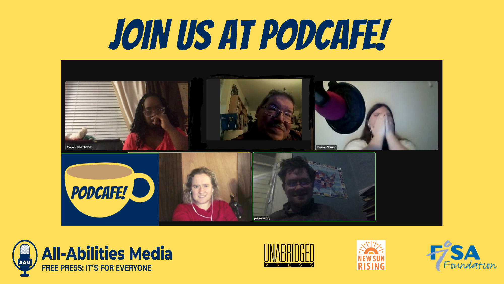 Five people's images are shown in boxes in a screenshot of a Zoom screen. There are three female young adults--one is black the other two are white. One woman is covering her face was she laughs. Two people shown are white men. Words at the top say "Join us at Podcafe!" An illustration of a mug with the word Podcafe is on the screen. There are also logos of All-Abilities Media, Unabridged Press, New Sun Rising, and Fisa Foundation.